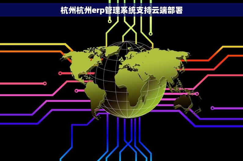 杭州杭州erp管理系统支持云端部署 杭州杭州erp管理系统支持云端部署