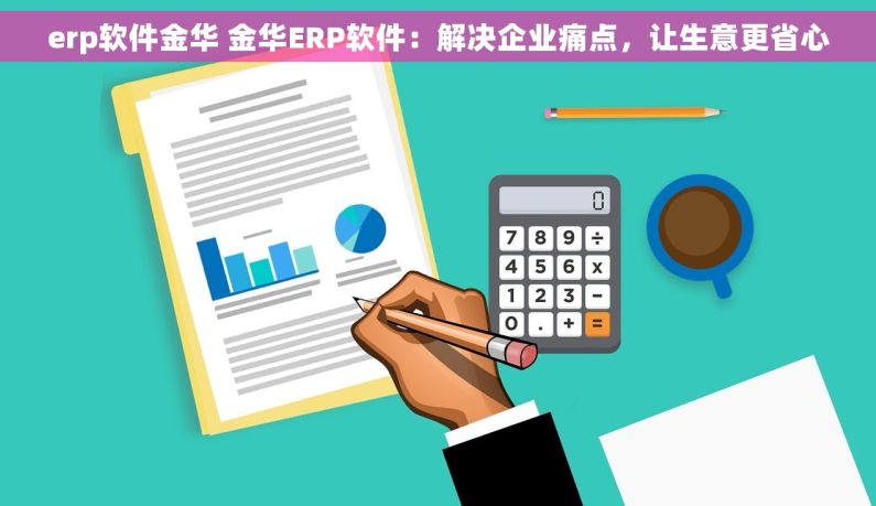 erp软件金华 金华ERP软件:解决企业痛点,让生意更省心 erp软件金华 金华ERP软件:解决企业痛点,让生意更省心