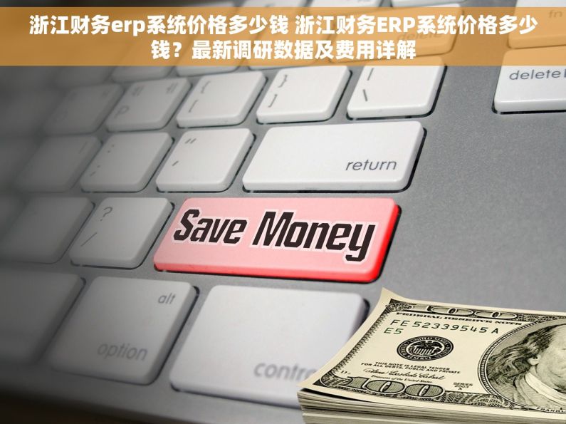 浙江财务erp系统价格多少钱 浙江财务ERP系统价格多少钱?最新调研数据及费用详解 浙江财务erp系统价格多少钱 浙江财务ERP系统价格多少钱?最新调研数据及费用详解