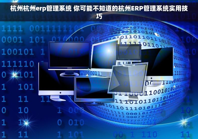 杭州杭州erp管理系统 你可能不知道的杭州ERP管理系统实用技巧 杭州杭州erp管理系统 你可能不知道的杭州ERP管理系统实用技巧