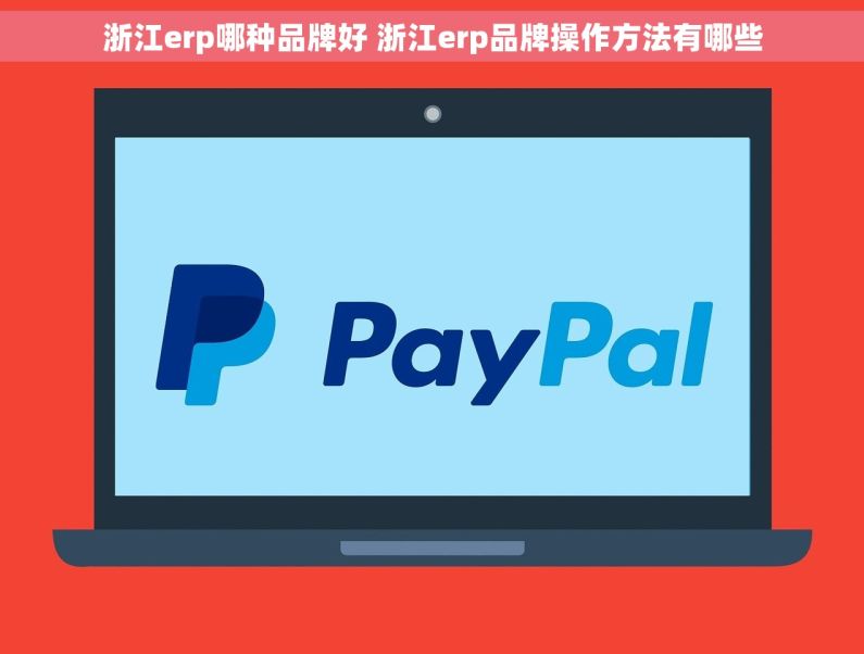 浙江erp哪种品牌好 浙江erp品牌操作方法有哪些