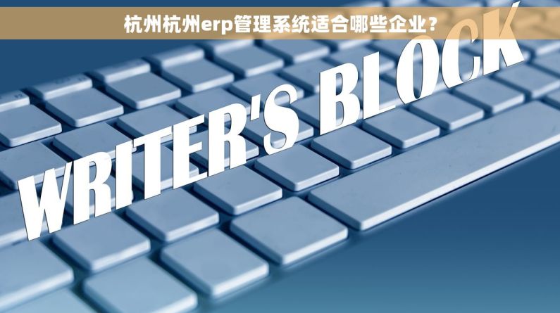 杭州杭州erp管理系统适合哪些企业? 杭州杭州erp管理系统适合哪些企业?