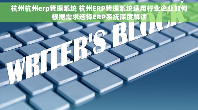 杭州杭州erp管理系统 杭州ERP管理系统适用行业企业如何根据需求选择ERP系统深度解读