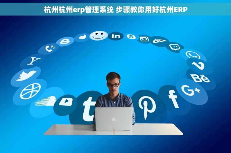 杭州杭州erp管理系统 步骤教你用好杭州ERP