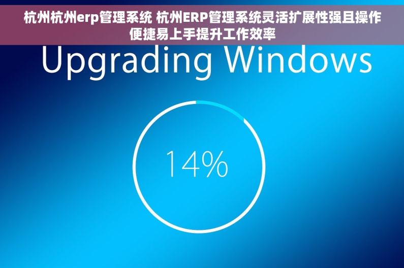 杭州杭州erp管理系统 杭州ERP管理系统灵活扩展性强且操作便捷易上手提升工作效率 杭州杭州erp管理系统 杭州ERP管理系统灵活扩展性强且操作便捷易上手提升工作效率