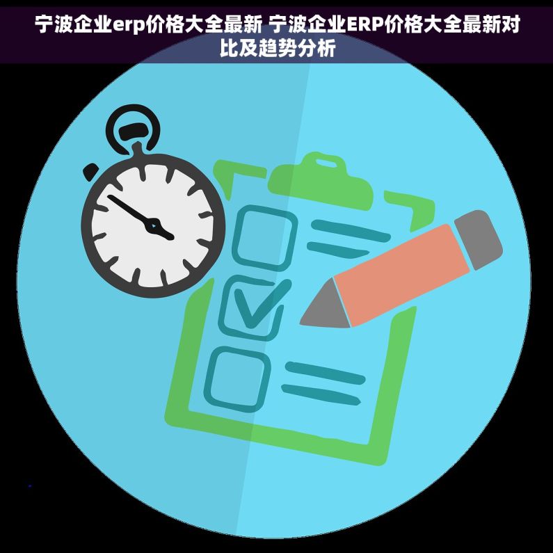 宁波企业erp价格大全最新 宁波企业ERP价格大全最新对比及趋势分析