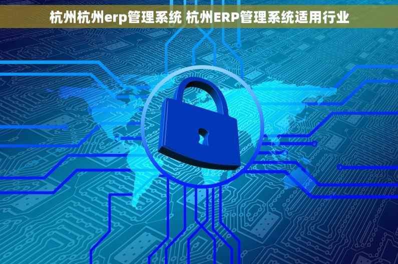 杭州杭州erp管理系统 杭州ERP管理系统适用行业 杭州杭州erp管理系统 杭州ERP管理系统适用行业