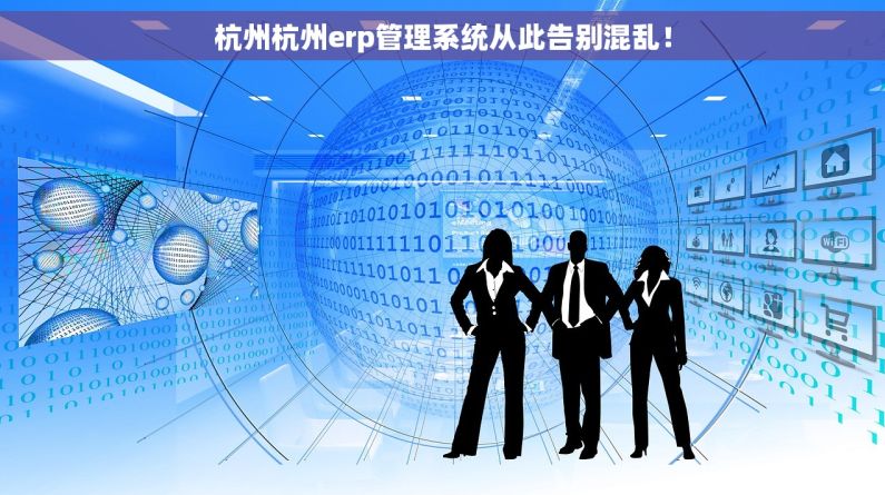 杭州杭州erp管理系统从此告别混乱! 杭州杭州erp管理系统从此告别混乱!