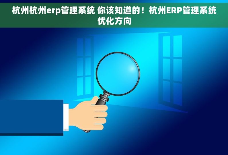 杭州杭州erp管理系统 你该知道的!杭州ERP管理系统优化方向 杭州杭州erp管理系统 你该知道的!杭州ERP管理系统优化方向