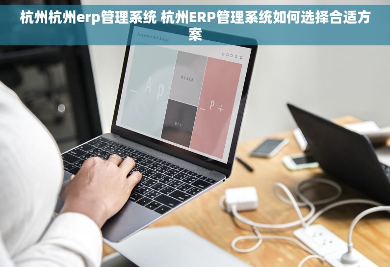 杭州杭州erp管理系统 杭州ERP管理系统如何选择合适方案 杭州杭州erp管理系统 杭州ERP管理系统如何选择合适方案