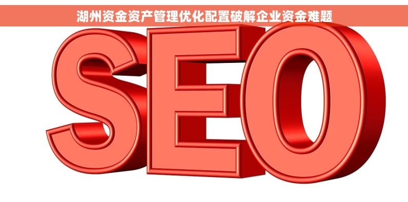 湖州资金资产管理优化配置破解企业资金难题