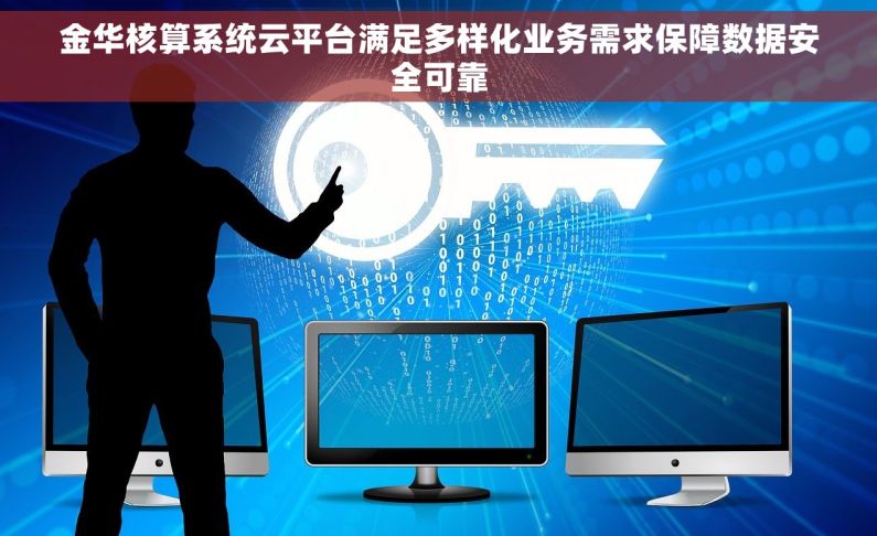 金华核算系统云平台满足多样化业务需求保障数据安全可靠 金华核算系统云平台满足多样化业务需求保障数据安全可靠