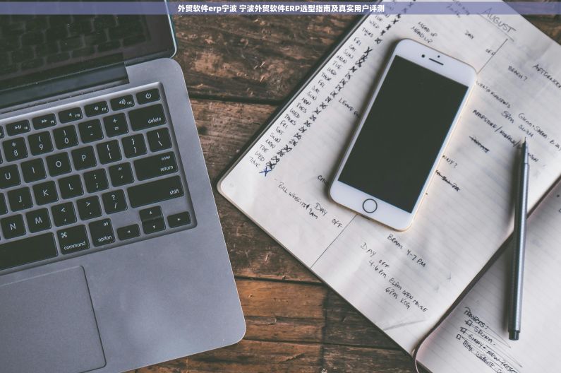 外贸软件erp宁波 宁波外贸软件ERP选型指南及真实用户评测 外贸软件erp宁波 宁波外贸软件ERP选型指南及真实用户评测
