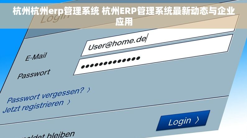 杭州杭州erp管理系统 杭州ERP管理系统最新动态与企业应用 杭州杭州erp管理系统 杭州ERP管理系统最新动态与企业应用