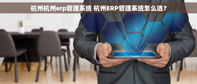 杭州杭州erp管理系统 杭州ERP管理系统怎么选? 杭州杭州erp管理系统 杭州ERP管理系统怎么选?
