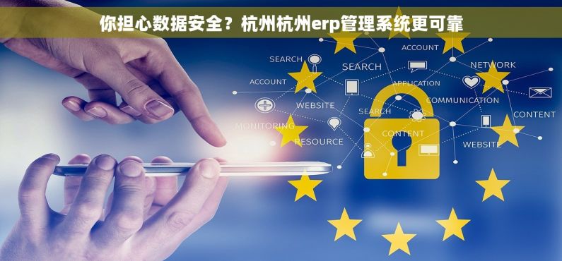 你担心数据安全?杭州杭州erp管理系统更可靠 你担心数据安全?杭州杭州erp管理系统更可靠