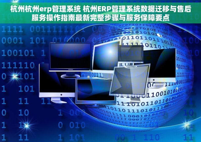 杭州杭州erp管理系统 杭州ERP管理系统数据迁移与售后服务操作指南最新完整步骤与服务保障要点 杭州杭州erp管理系统 杭州ERP管理系统数据迁移与售后服务操作指南最新完整步骤与服务保障要点