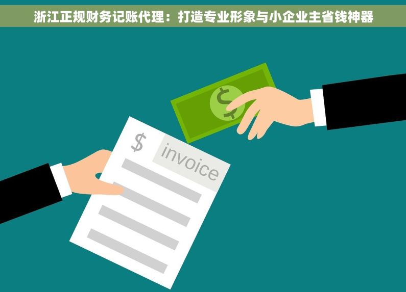 浙江正规财务记账代理:打造专业形象与小企业主省钱神器 浙江正规财务记账代理:打造专业形象与小企业主省钱神器