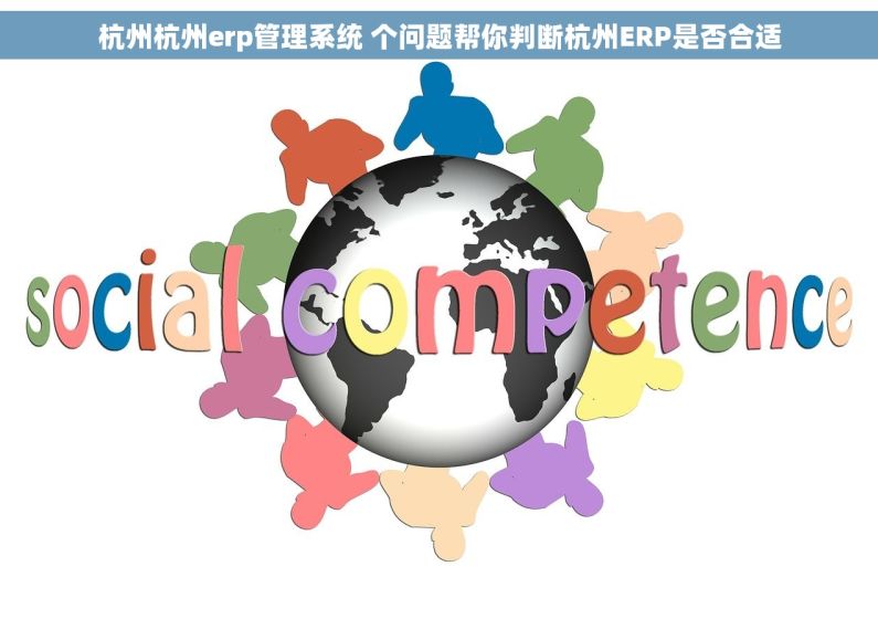 杭州杭州erp管理系统 个问题帮你判断杭州ERP是否合适 杭州杭州erp管理系统 个问题帮你判断杭州ERP是否合适