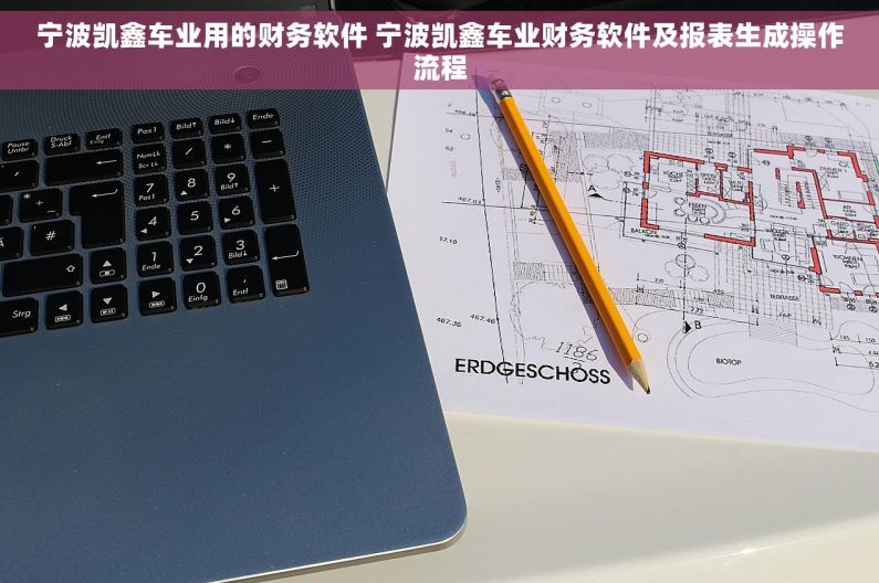 宁波凯鑫车业用的财务软件 宁波凯鑫车业财务软件及报表生成操作流程 宁波凯鑫车业用的财务软件 宁波凯鑫车业财务软件及报表生成操作流程