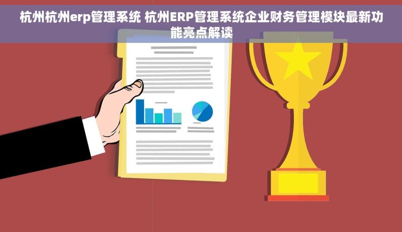 杭州杭州erp管理系统 杭州ERP管理系统企业财务管理模块最新功能亮点解读
