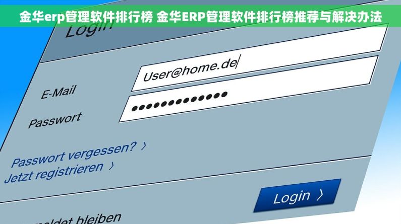 金华erp管理软件排行榜 金华ERP管理软件排行榜推荐与解决办法