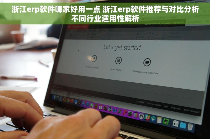浙江erp软件哪家好用一点 浙江erp软件推荐与对比分析不同行业适用性解析