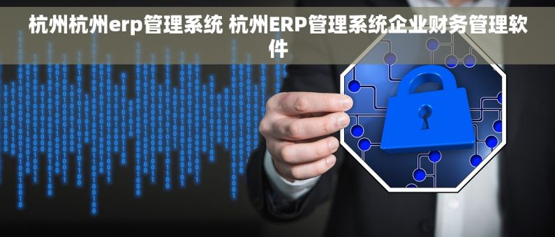 杭州杭州erp管理系统 杭州ERP管理系统企业财务管理软件