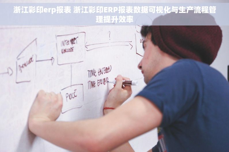 浙江彩印erp报表 浙江彩印ERP报表数据可视化与生产流程管理提升效率