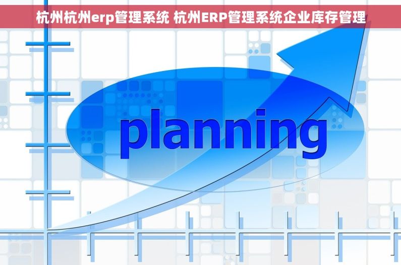 杭州杭州erp管理系统 杭州ERP管理系统企业库存管理