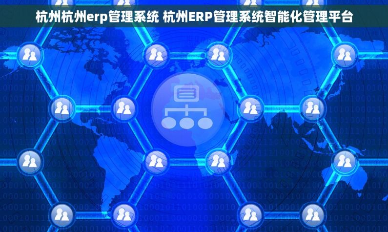 杭州杭州erp管理系统 杭州ERP管理系统智能化管理平台 杭州杭州erp管理系统 杭州ERP管理系统智能化管理平台