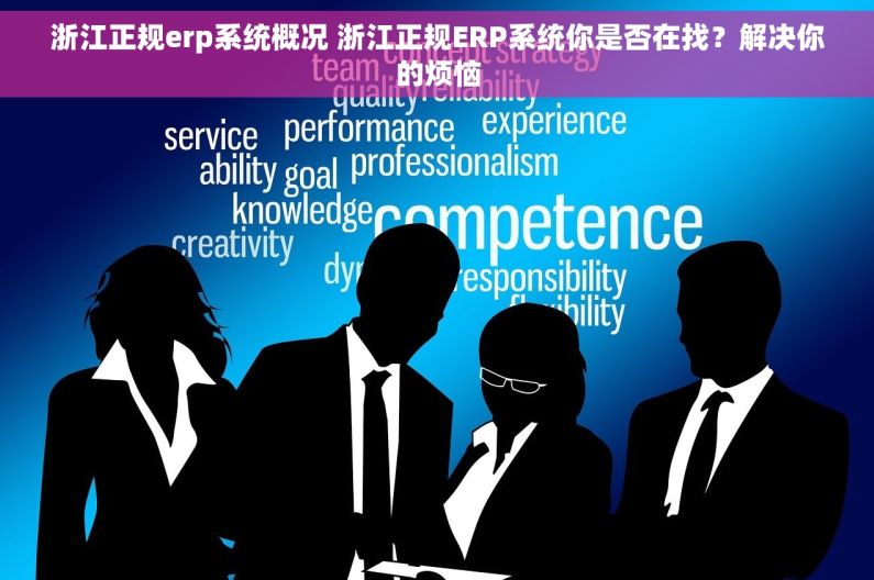 浙江正规erp系统概况 浙江正规ERP系统你是否在找？解决你的烦恼
