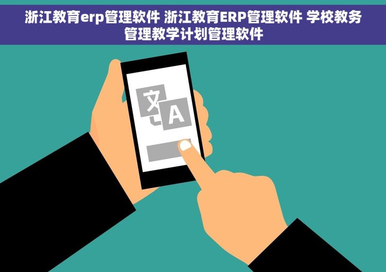 浙江教育erp管理软件 浙江教育ERP管理软件 学校教务管理教学计划管理软件