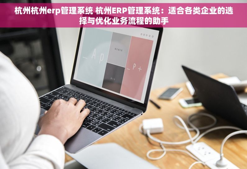 杭州杭州erp管理系统 杭州ERP管理系统：适合各类企业的选择与优化业务流程的助手
