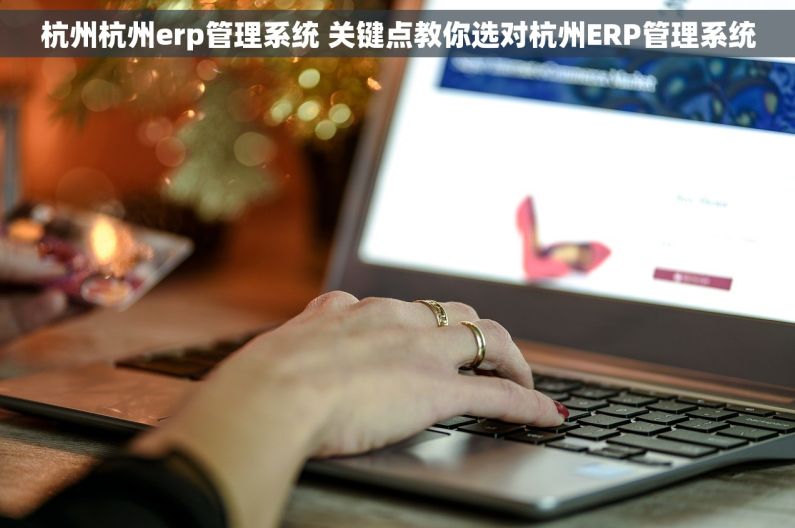 杭州杭州erp管理系统 关键点教你选对杭州ERP管理系统