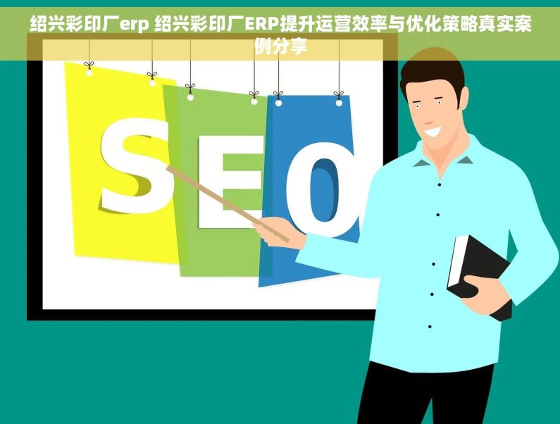 绍兴彩印厂erp 绍兴彩印厂ERP提升运营效率与优化策略真实案例分享 绍兴彩印厂erp 绍兴彩印厂ERP提升运营效率与优化策略真实案例分享