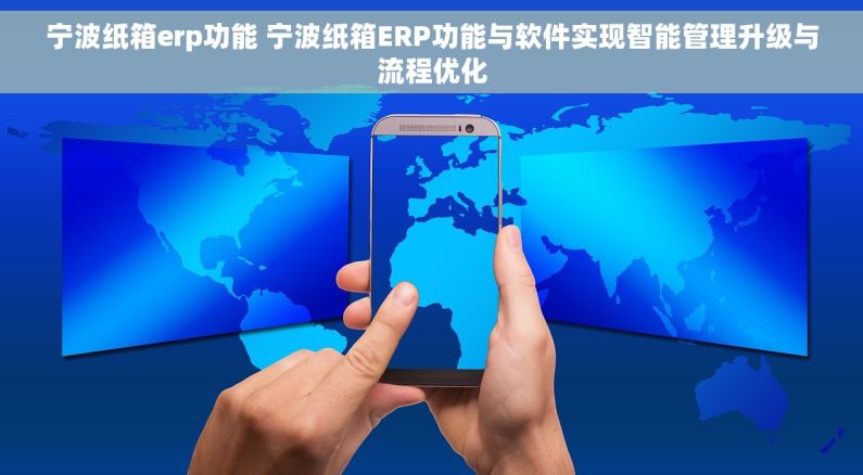 宁波纸箱erp功能 宁波纸箱ERP功能与软件实现智能管理升级与流程优化