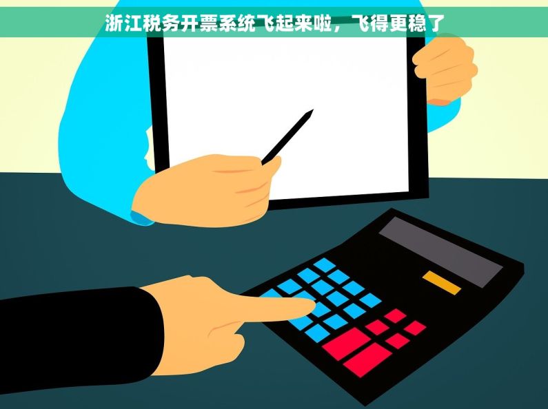 浙江税务开票系统飞起来啦，飞得更稳了