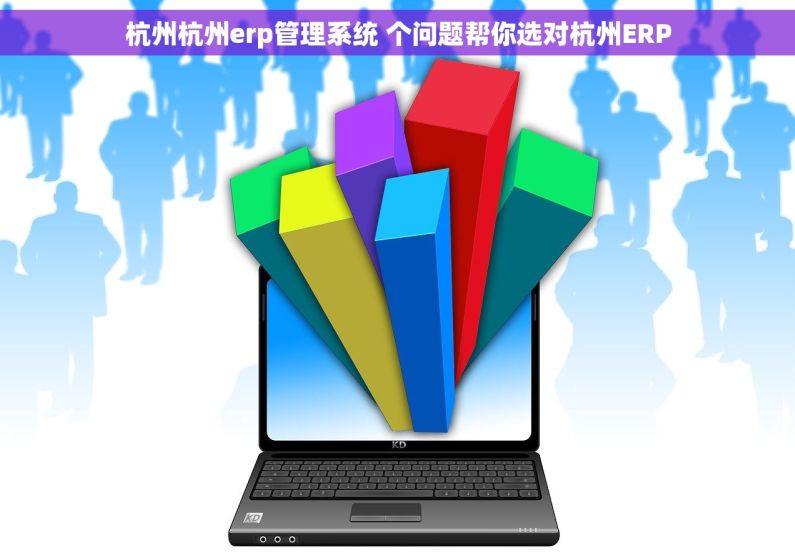 杭州杭州erp管理系统 个问题帮你选对杭州ERP 杭州杭州erp管理系统 个问题帮你选对杭州ERP