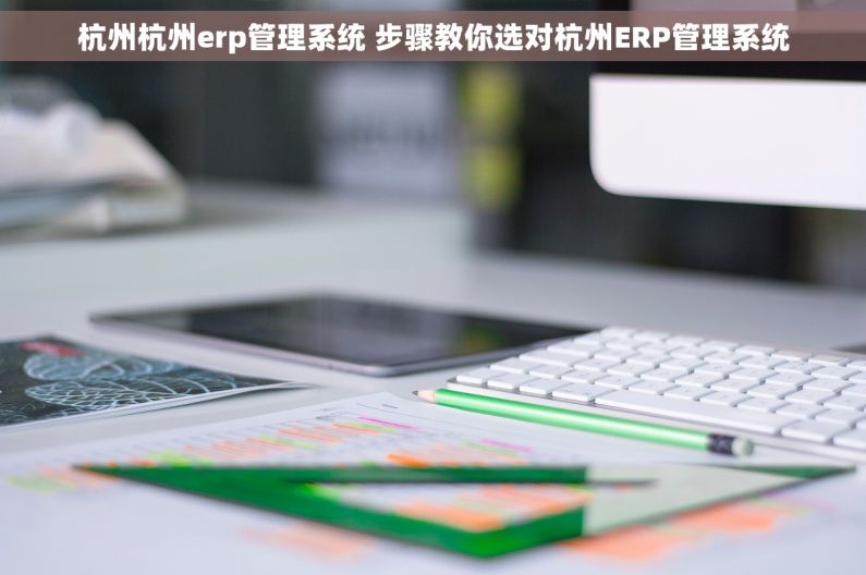 杭州杭州erp管理系统 步骤教你选对杭州ERP管理系统