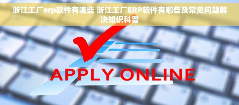 浙江工厂erp软件有哪些 浙江工厂ERP软件有哪些及常见问题解决知识科普