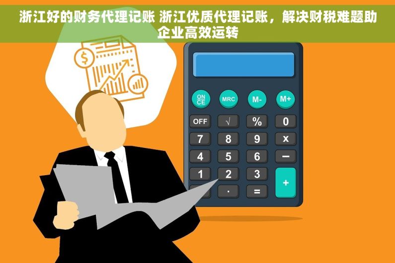 浙江好的财务代理记账 浙江优质代理记账，解决财税难题助企业高效运转