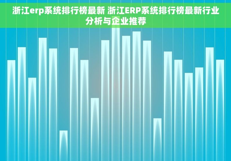浙江erp系统排行榜最新 浙江ERP系统排行榜最新行业分析与企业推荐