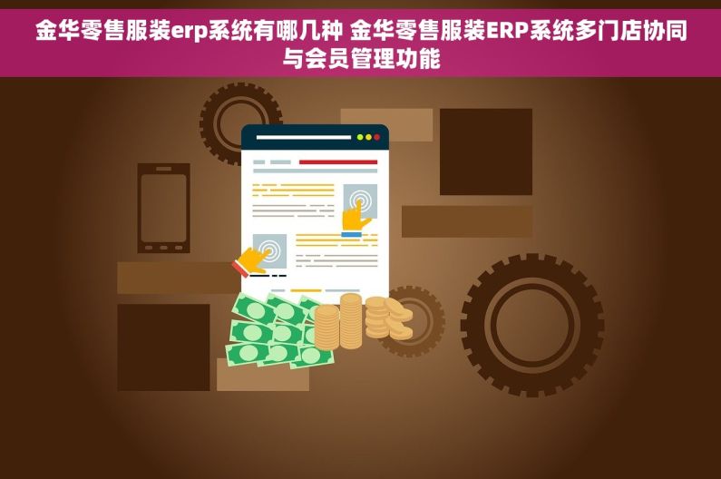 金华零售服装erp系统有哪几种 金华零售服装ERP系统多门店协同与会员管理功能