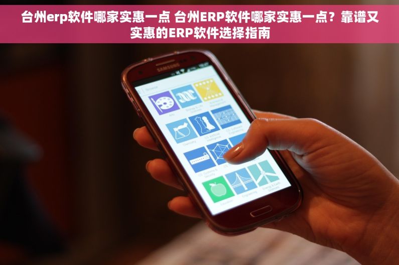 台州erp软件哪家实惠一点 台州ERP软件哪家实惠一点?靠谱又实惠的ERP软件选择指南 台州erp软件哪家实惠一点 台州ERP软件哪家实惠一点?靠谱又实惠的ERP软件选择指南