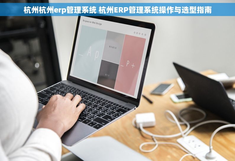 杭州杭州erp管理系统 杭州ERP管理系统操作与选型指南 杭州杭州erp管理系统 杭州ERP管理系统操作与选型指南