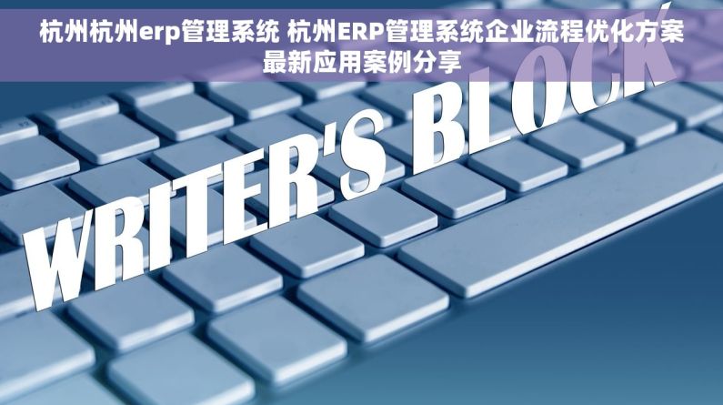 杭州杭州erp管理系统 杭州ERP管理系统企业流程优化方案最新应用案例分享 杭州杭州erp管理系统 杭州ERP管理系统企业流程优化方案最新应用案例分享