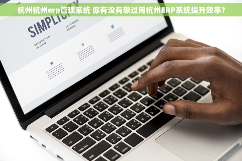 杭州杭州erp管理系统 你有没有想过用杭州ERP系统提升效率? 杭州杭州erp管理系统 你有没有想过用杭州ERP系统提升效率?