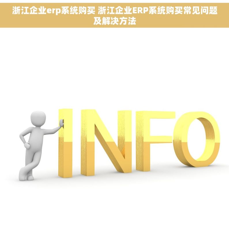 浙江企业erp系统购买 浙江企业ERP系统购买常见问题及解决方法