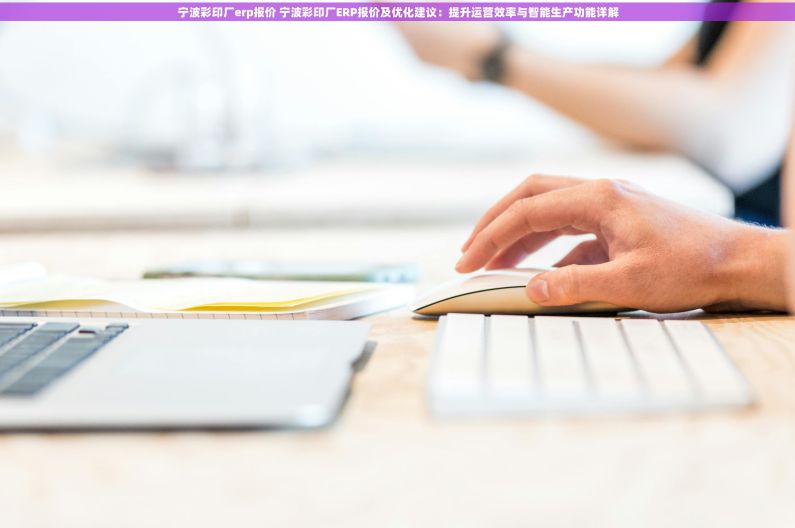 宁波彩印厂erp报价 宁波彩印厂ERP报价及优化建议:提升运营效率与智能生产功能详解 宁波彩印厂erp报价 宁波彩印厂ERP报价及优化建议:提升运营效率与智能生产功能详解